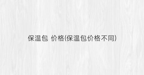 保温包 价格(保温包价格不同)